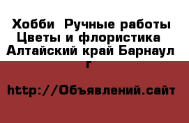 Хобби. Ручные работы Цветы и флористика. Алтайский край,Барнаул г.